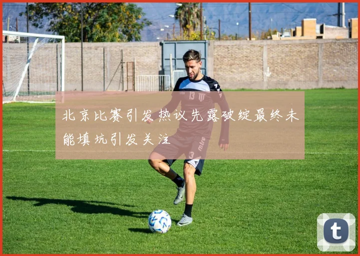 北京比赛引发热议先露破绽最终未能填坑引发关注