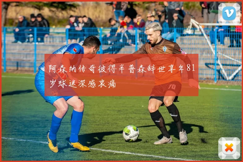 阿森纳传奇彼得辛普森辞世享年81岁球迷深感哀痛