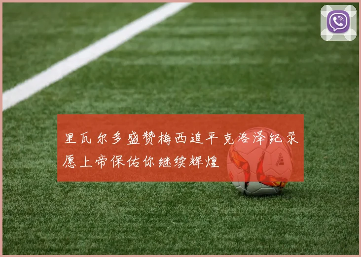 里瓦尔多盛赞梅西追平克洛泽纪录愿上帝保佑你继续辉煌