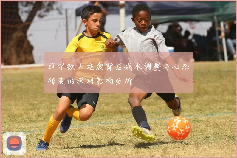 辽宁铁人逆袭背后战术调整与心态转变的深刻影响分析