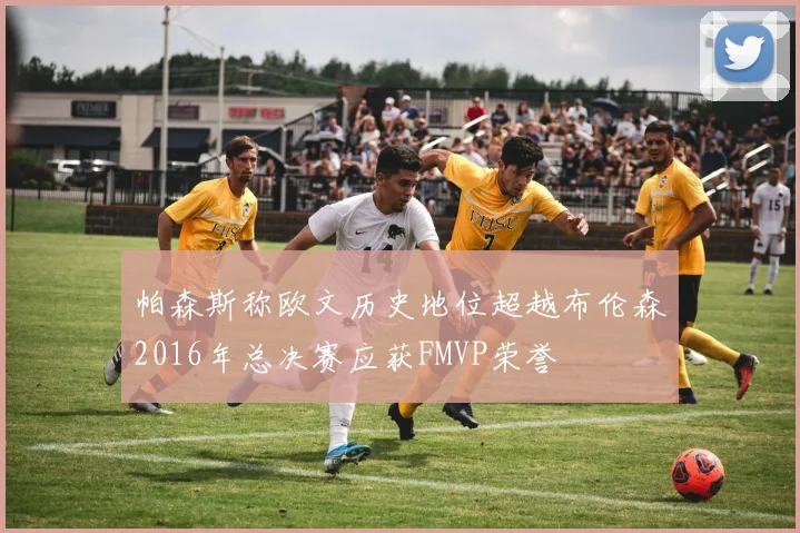 帕森斯称欧文历史地位超越布伦森2016年总决赛应获FMVP荣誉