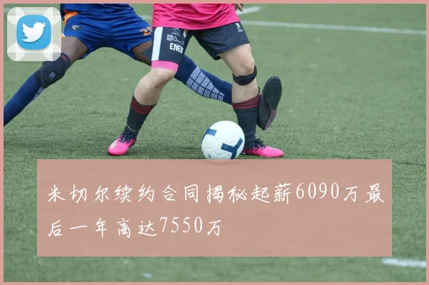 米切尔续约合同揭秘起薪6090万最后一年高达7550万