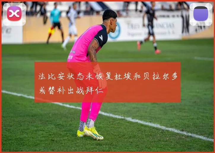 法比安状态未恢复杜埃和贝拉尔多或替补出战拜仁