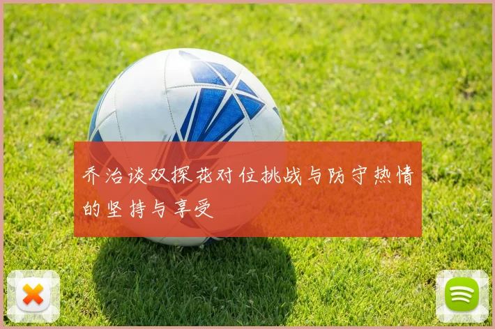 乔治谈双探花对位挑战与防守热情的坚持与享受